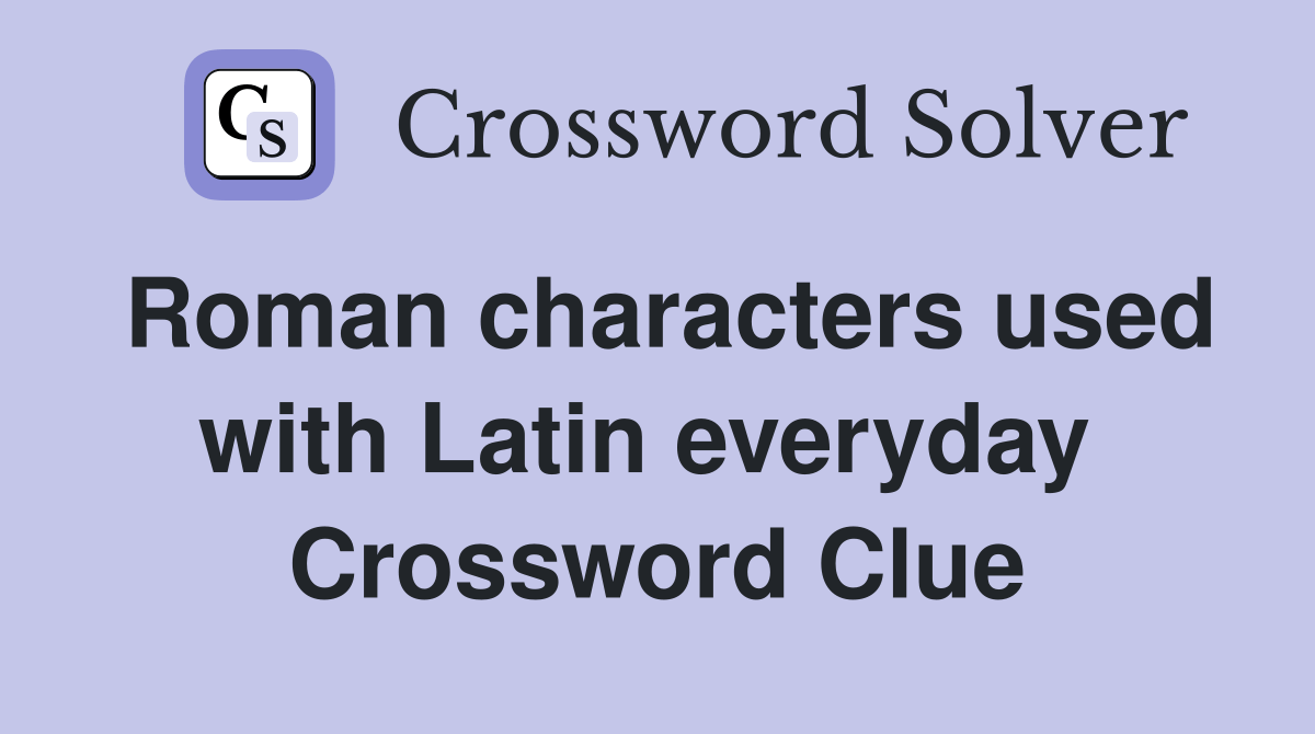 Roman characters used with Latin everyday Crossword Clue Answers